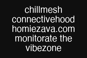 chillmesh connectivehood homiezava.com monitorate the vibezone