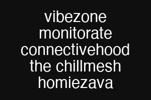 vibezone monitorate connectivehood the chillmesh homiezava
